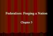 Federalism: Forging a Nation · Federalism: National and State Sovereignty The Argument for Federalism Authority divided into two levels: national and regional – each directly governs
