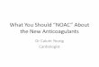 What You Should “NOAC” About the New Anticoagulants€¦ · the New Anticoagulants Dr Calum Young Cardiologist . Overview • The Burden of AF • What’s Wrong With Warfarin?
