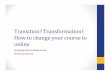Transition Transformatio-How to change your course to online · • Think about your teaching context and decide the course that you want to develop to online/hybrid format • Share