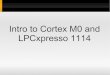 Intro to Cortex M0 and LPCxpresso 1114prabal/teaching/eecs373-f10/slides/lec21.pdfLPCxpresso 1114 Specs 42 GPIOs with configurable pull-up/down resistors Any GPIO usable as edge/level