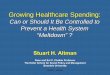 Growing Healthcare Spending...Stuart H. Altman Growing Healthcare Spending: Can or Should It Be Controlled to Prevent a Health System “Meltdown” ? Stuart H. Altman Dean and Sol