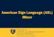 American Sign Language (ASL) MinorAmerican Sign Language (ASL) is the third most studied second or foreign language in the US. A minor in ASL is appropriate for students interested