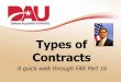 Types of Contracts · 2 Contract Types Contract types vary according to -- (1) The degree and timing of the responsibility assumed by the contractor for the costs of performance;