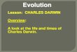 Lesson: CHARLES DARWIN Overview: A look at the life and ... · Darwin’s understanding of finches, other organisms, and his theory of evolution. Malthus believed that given unlimited