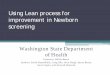 Using Lean process for improvement in Newborn …...improve and eliminate waste from government processes • Lean works to align efforts across state agencies and deliver results