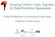 Child Protection is Everyone’s Business...Child Protection is Everyone’s Business Prof Fiona Arney Keeping Children Safe, Together Symposium. ... Control and Prevention •Violence