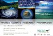WORLD CLIMATE RESEARCH PROGRAMME€¦ · relevance, benefit and value to society. The two overarching objectives of the WCRP are: ... Climate CLIVAR Ocean- Atmosphere GEWEX Land-