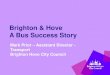 Brighton & Hove A Bus Success Story · 2017-03-24 · A Bus Success Story ... • BHCC in partnership with Bus Companies and ESCC upgraded signs to more reliable GPRS system. •