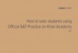 How to tutor students using O cial SAT Practice on Khan ... · Why you should tutor using Oﬃcial SAT Practice Practice all SAT topics in 1 place; no need to carry multiple books