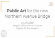 Public Art for the new Northern Avenue Bridge · The Percent for Art program is an initiative of the Mayor’s Ofﬁce of Arts and Culture and was a result of the City’s cultural
