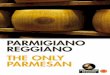 PARMIGIANO REGGIANO THE ONLY PARMESAN · 2016-04-22 · Parmigiano Reggiano is a complete and essential food. It’s the tasty way to a balanced diet – great for a modern lifestyle