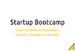 Startup Bootcamp Learn to be an entrepreneur. Launch a ...3Day).pdf · Startup Bootcamp is an intensive one-week camp that gives students hands-on experience with the basics of launching