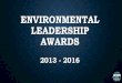 ENVIRONMENTAL LEADERSHIP AWARDS · AWARDS 2013 - 2016. ABOUT THE AWARDS Nominee Criteria •Performance •Responsible Management and Growth •Outreach ... related to the UN Climate