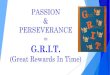 PASSION + PERSEVERANCE = GRIT (Great Rewards In Time)Passion + Perseverance = GRIT Book Study GRIT by: Angela Duckworth Grade level teams presented chapters during monthly meetings