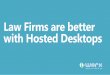 Law Firms are better with Hosted Desktops · Law Firms are better with Hosted Desktops. What does my modern firm need? We want to start using the cloud to our advantage –and save