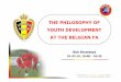 THE PHILOSOPHY OF YOUTH DEVELOPMENT AT THE BELGIAN FA · the philosophy of youth development at the belgian fa uefa study group march 2010 bob browaeys 01.03.10, 18:00 -18:30