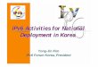 IPv6 Activities for National Deployment in Korea · for IPv6 from industrial bodies, research Institutes, Universities, etc Mission and Role Promote IPv6 in Korea In addition, The