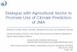 Dialogue with Agricultural Sector to Promote Use of ...€¦ · sector for assessment the influence of extreme weather and climate for the adaptation. JMA takes activities to develop