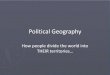 Political Geography - boliveira.weebly.comboliveira.weebly.com/uploads/8/3/3/2/8332701/_political_geography.… · Political Geography How people divide the world into ... own political,