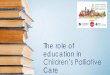 The role of education in Children’s Palliative Care€¦ · status quo. Go, educate & empower ALL on the need for INTEGRATING children’s palliative care at all levels –not only
