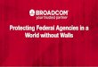 Protecting Federal Agencies in a World without Walls€¦ · Broadcom Proprietary and Confidential. Copyright © 2018 Broadcom. All Rights Reserved. Title: Broadcom PPT 2019 Track