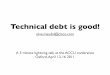 olve.maudal@cisco - pvv.orgoma/TechnicalDebt_April_2011.pdf · Technical debt is good! A 5 minute lightning talk at the ACCU conference Oxford, April 13-16 2011 olve.maudal@cisco.com