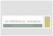 Nutritional Anemias - Weebly ¢â‚¬¢Nutritional causes of anemia ¢â‚¬¢nutritional deficit ¢â‚¬¢iron, folate,