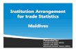 Institution Arrangement for trade Statistics Maldives · Use of Foreign Trade Statistics – Maldives Monetary Authority (MMA) Trade in goods Data: Monthly basis from the Maldives