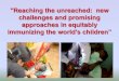 Reaching the unreached: new challenges and promising ... WFPHA.pdf · "Reaching the unreached: new challenges and promising approaches in equitably immunizing the world's children”