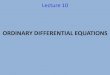 ORDINARY DIFFERENTIAL EQUATIONS · ORDINARY DIFFERENTIAL EQUATIONS Lecture 10 . DEFINITION An equation containing the differentiation of one or more dependent variables, with respect