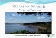 Options for Managing Coastal Erosion - Ecology Action · Coastal Erosion Presentation by: Ashley Sprague . Shoreline stabilization methods • Armouring - Boulders/rockwalls most