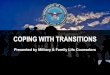 COPING WITH TRANSITIONS - magellanmflc.org · COPING WITH TRANSITIONS Presented by Military & Family Life Counselors . 2 OBJECTIVES Participants will learn: •Common struggles people