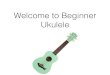 Welcome to Beginner Ukulele - PLAN · Welcome to Beginner Ukulele. Types of Ukulele baritone tunes differently and has different chord patterns. Parts of a Ukulele Sound board Fretboard