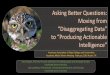 Asking Better Questions: Moving from · Asking Better Questions: Moving from “Disaggregating Data” to “Producing Actionable Intelligence” Jena’ Burges, PhD Vice Provost