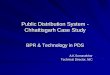 Public Distribution System - Chhattisgarh Case Study€¦ · 10,900 Fair Price Shops at highly subsidized rate of Rs 2/- and Rs 1/- ... Real time inventory management Computerised