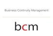 Business Continuity Management - Trent Global · Business Continuity Management (BCM) • BCM is a process that improves the ability of businesses to function despite internal or