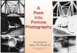 A Peek Into Pinhole Photography - · PDF file 2011-07-20 · How Pinhole Photography has emerged over the decades 1500 – Pinhole projections were used to aid in drawings 1800 –