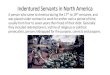 Indentured Servants in North America · Indentured Servants in North America A person who came to America during the 17 thto 19 centuries, and was placed under contract to work for