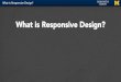 What is Responsive Design? - Web Design for Everybody · What is Responsive Web Design? • It is designing your sites with multiple screen sizes/resolutions in mind. • Sites should
