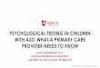 PSYCHOLOGICAL TESTING IN CHILDREN WITH ASD: WHAT A … · 2019-03-13 · PSYCHOLOGICAL TESTING IN CHILDREN WITH ASD: WHAT A PRIMARY CARE PROVIDER NEEDS TO KNOW SEAN CUNNINGHAM, PH.D