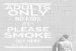 NO KIDS 21+ SMOKE ADULTS ONLY - justhighlo.com · NO KIDS 21+ SMOKE PLEASE OUT HERE A N D E N J O Y ONLY. Title: no-kids-adults-only sign Author: laurenoliver Keywords: DAC7POSSxnc