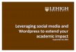 academic impact Wordpress to extend your Leveraging social ... · wordpress site by default. We can create project or sites for courses that would have the url wordpress.lehigh.edu/XXXXXXX