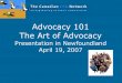 Advocacy 101 The Art of Advocacy - ccednet-rcdec.ca · The Art of Advocacy Presentation in Newfoundland April 19, 2007. Introduction While rebuilding communities, CED practitioners