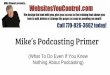 Mike’s Podcasting Primerwebsitesyoucontrolyourself.com/wp-content/uploads/... · Everyone is welcome to start a podcast and build fans worldwide..for pennies. ... Make Money When