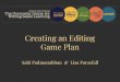 Game Plan Creating an Editing...Proofreading vs. Editing Proofreading Focuses on the local elements of your work Includes correcting spelling, punctuation, grammar, etc. Editing Focuses