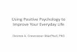 Using Positive Psychology to Improve Your Everyday Life...•Introduce the concept of Positive Psychology •Demonstrate scientifically valid ways positive psychology techniques can