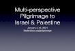 Multi-perspective Pilgrimage to Israel & PalestineFocal Themes Pilgrimage: “A tourist passes through a place, a pilgrim allows a place to pass through them.” Perspectives: •