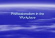Professionalism in the workplace - TAG Home Page · 2012-05-07 · Professionalism in the workplace Author: ShelvyC Created Date: 4/21/2008 4:09:55 PM 