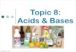 Topic 8: Acids & Bases · 2 Acids and Bases The concepts acids and bases were loosely defined as substances that change some properties of water. One of the criteria that was often