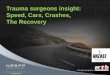 Trauma surgeons insight: Speed, Cars, Crashes, The …...Speed, Cars, Crashes and The Recovery Dr Scott Ferris: Plastic and Reconstructive Surgeon Dr Kate Martin: General and Trauma